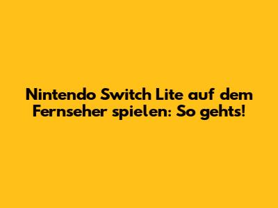 Nintendo Switch Lite auf dem Fernseher spielen: So gehts!