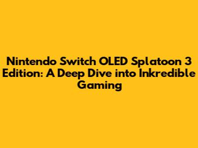 Nintendo Switch OLED Splatoon 3 Edition: A Deep Dive into Inkredible Gaming