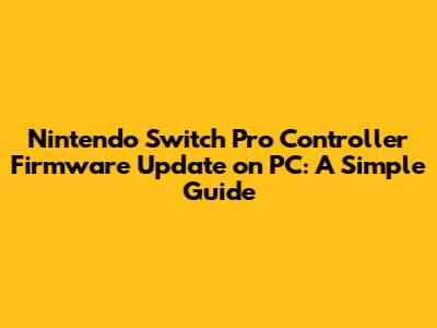 Nintendo Switch Pro Controller Firmware Update on PC: A Simple Guide