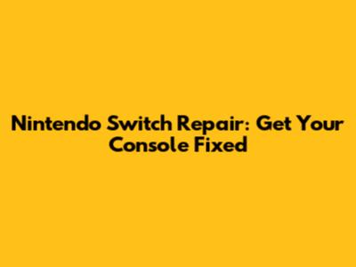 Nintendo Switch Repair: Get Your Console Fixed