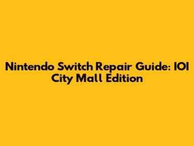 Nintendo Switch Repair Guide: IOI City Mall Edition