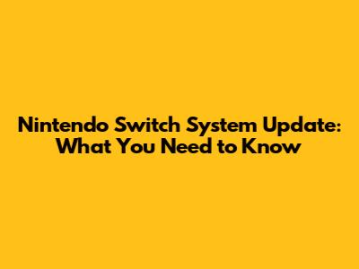 Nintendo Switch System Update: What You Need to Know