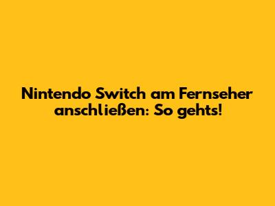 Nintendo Switch am Fernseher anschließen: So geht's!