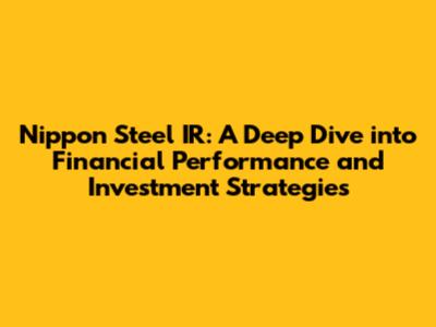 Nippon Steel IR: A Deep Dive into Financial Performance and Investment Strategies