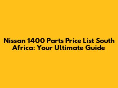 Nissan 1400 Parts Price List South Africa: Your Ultimate Guide