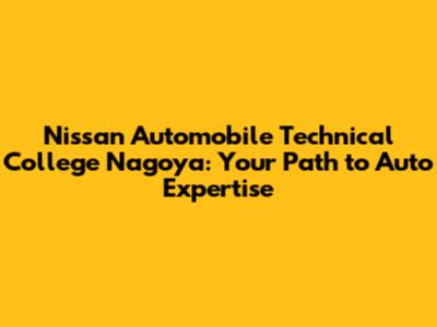 Nissan Automobile Technical College Nagoya: Your Path to Auto Expertise