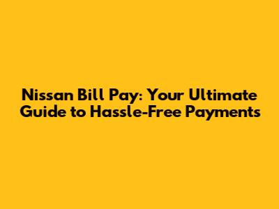 Nissan Bill Pay: Your Ultimate Guide to Hassle-Free Payments