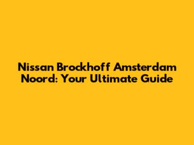 Nissan Brockhoff Amsterdam Noord: Your Ultimate Guide