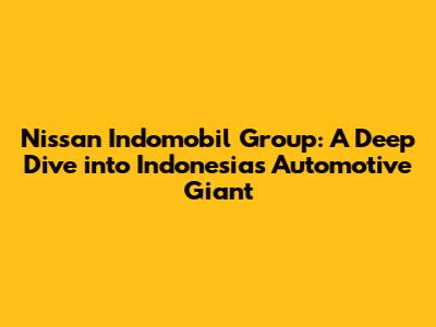 Nissan Indomobil Group: A Deep Dive into Indonesia's Automotive Giant