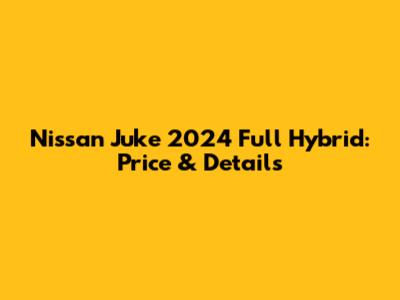 Nissan Juke 2024 Full Hybrid: Price & Details