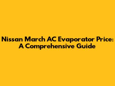 Nissan March AC Evaporator Price: A Comprehensive Guide