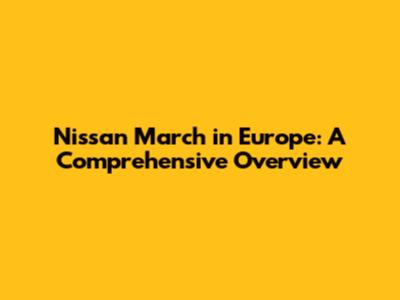 Nissan March in Europe: A Comprehensive Overview