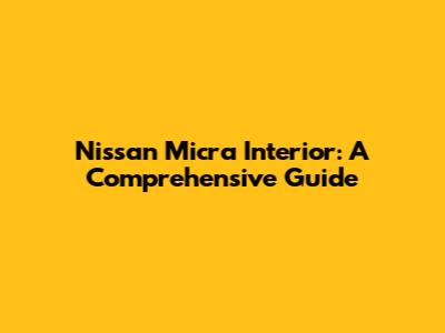 Nissan Micra Interior: A Comprehensive Guide
