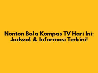 Nonton Bola Kompas TV Hari Ini: Jadwal & Informasi Terkini!