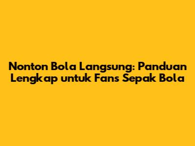 Nonton Bola Langsung: Panduan Lengkap untuk Fans Sepak Bola