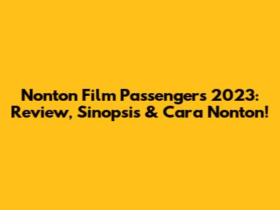 Nonton Film Passengers 2023: Review, Sinopsis & Cara Nonton!