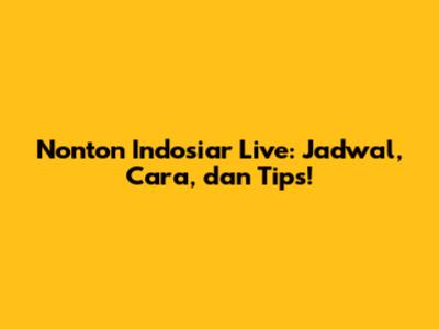 Nonton Indosiar Live: Jadwal, Cara, dan Tips!