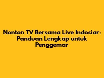 Nonton TV Bersama Live Indosiar: Panduan Lengkap untuk Penggemar
