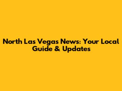 North Las Vegas News: Your Local Guide & Updates