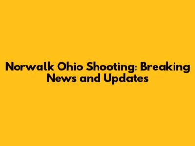 Norwalk Ohio Shooting: Breaking News and Updates