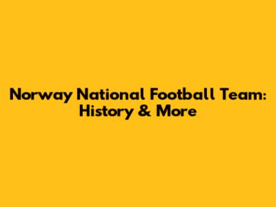 Norway National Football Team: History & More