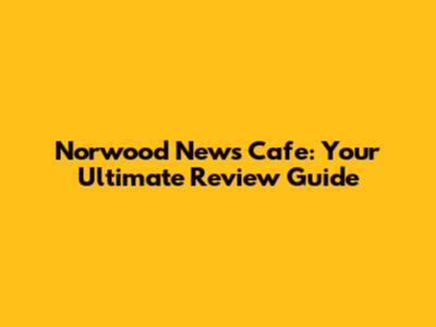 Norwood News Cafe: Your Ultimate Review Guide