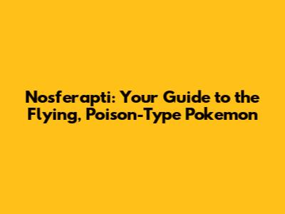 Nosferapti: Your Guide to the Flying, Poison-Type Pokemon
