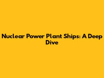 Nuclear Power Plant Ships: A Deep Dive