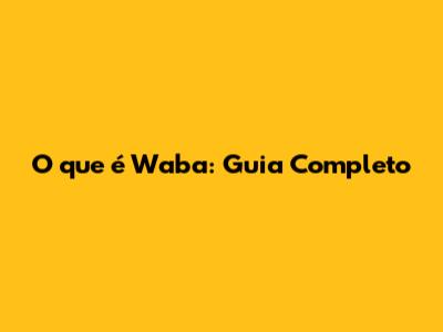 O que é Waba: Guia Completo