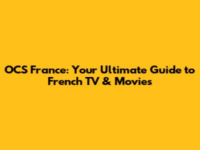 OCS France: Your Ultimate Guide to French TV & Movies