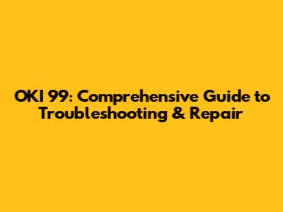 OKI 99: Comprehensive Guide to Troubleshooting & Repair