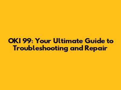 OKI 99: Your Ultimate Guide to Troubleshooting and Repair