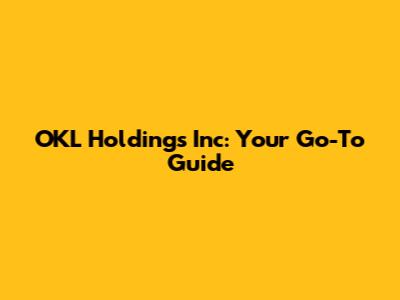 OKL Holdings Inc: Your Go-To Guide