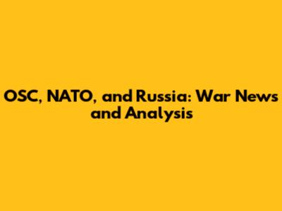 OSC, NATO, and Russia: War News and Analysis