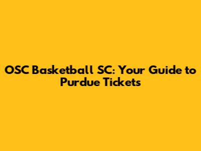 OSC Basketball SC: Your Guide to Purdue Tickets