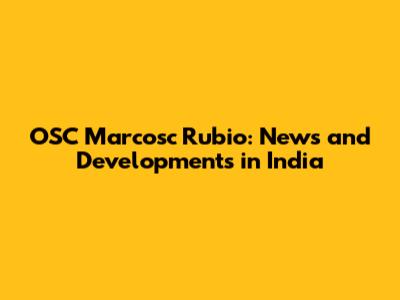 OSC Marcosc Rubio: News and Developments in India