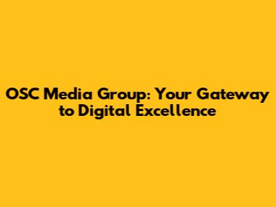 OSC Media Group: Your Gateway to Digital Excellence