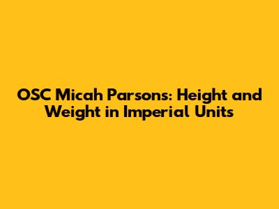 OSC Micah Parsons: Height and Weight in Imperial Units