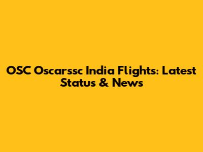 OSC Oscarssc India Flights: Latest Status & News