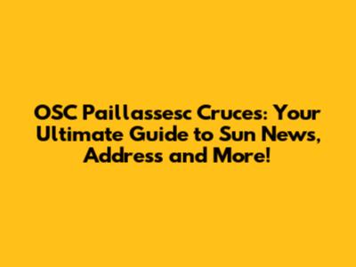 OSC Paillassesc Cruces: Your Ultimate Guide to Sun News, Address and More!