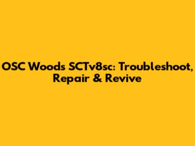 OSC Woods SCTv8sc: Troubleshoot, Repair & Revive