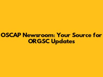 OSCAP Newsroom: Your Source for ORGSC Updates