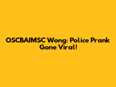OSCBAIMSC Wong: Police Prank Gone Viral!