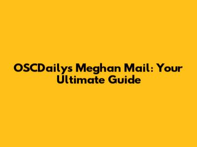 OSCDaily's Meghan Mail: Your Ultimate Guide