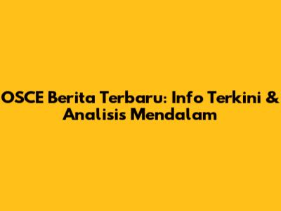 OSCE Berita Terbaru: Info Terkini & Analisis Mendalam