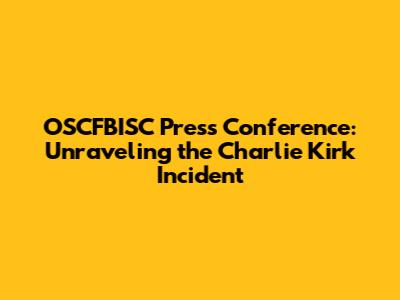 OSCFBISC Press Conference: Unraveling the Charlie Kirk Incident