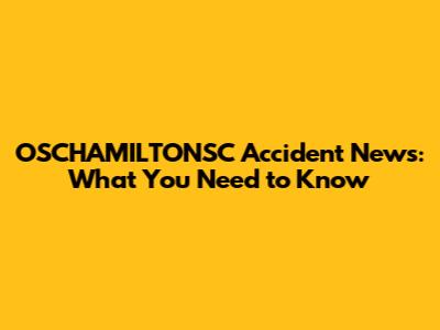OSCHAMILTONSC Accident News: What You Need to Know