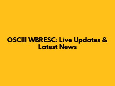 OSCIII WBRESC: Live Updates & Latest News