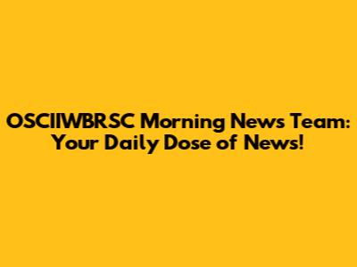 OSCIIWBRSC Morning News Team: Your Daily Dose of News!