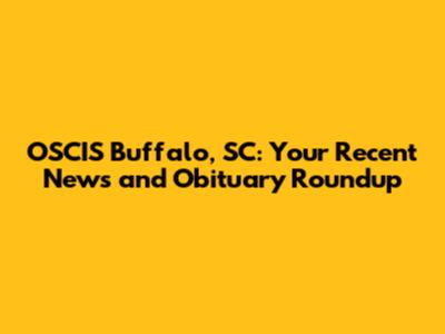 OSCIS Buffalo, SC: Your Recent News and Obituary Roundup
